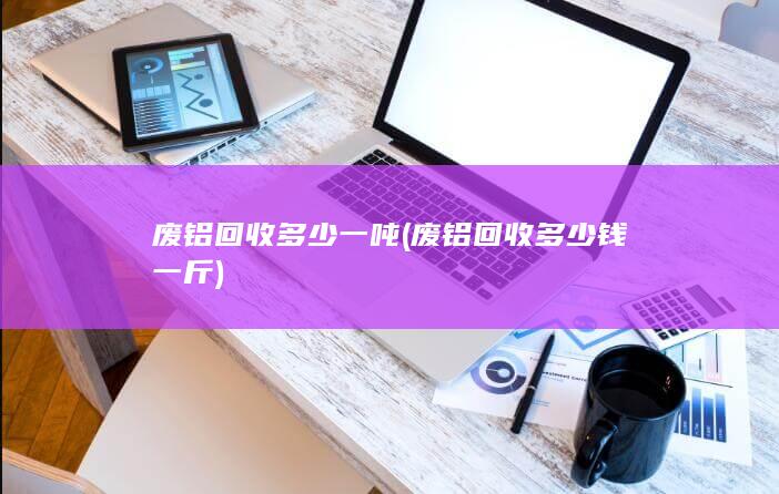 废铝回收多少钱一斤