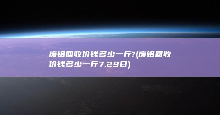 废铝回收价钱多少一斤?