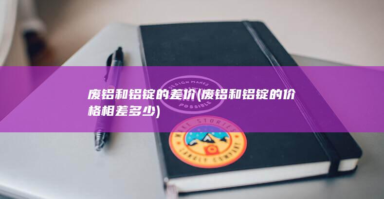 废铝和铝锭的差价