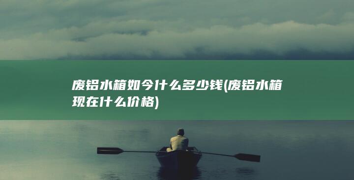 废铝水箱现在什么价格