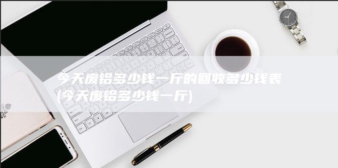 今天废铝多少钱一斤