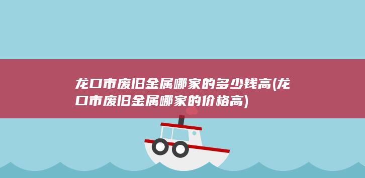 龙口市废旧金属哪家的价格高