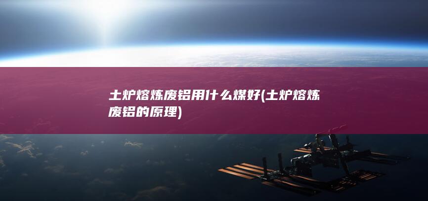 土炉熔炼废铝用什么煤好