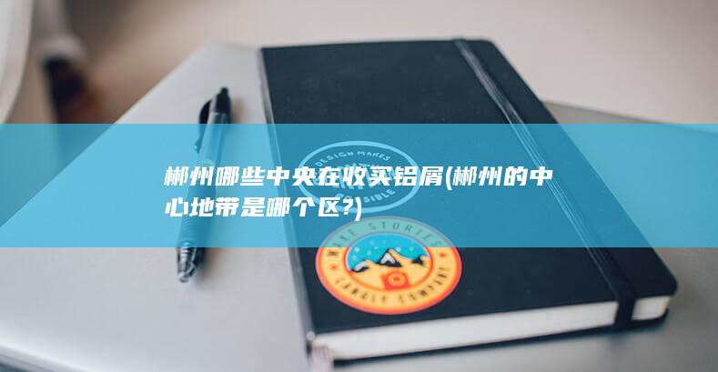 郴州哪些中央在收买铝屑