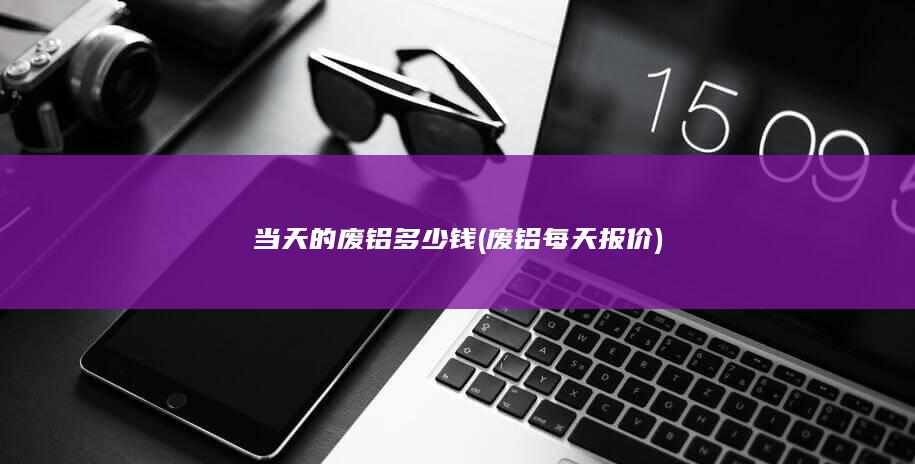 当天的废铝多少钱