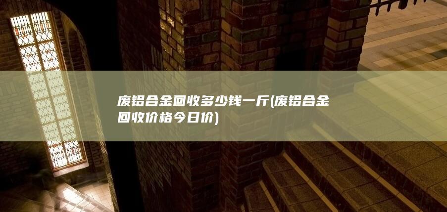 废铝合金回收多少钱一斤
