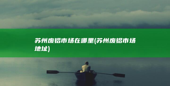 苏州废铝市场在哪里