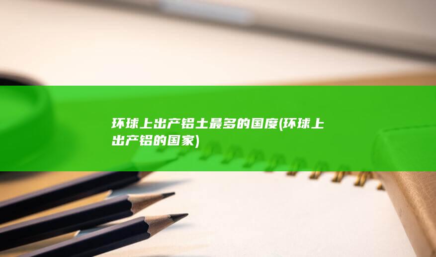 环球上出产铝的国家