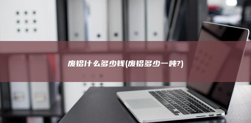 废铝多少一吨?