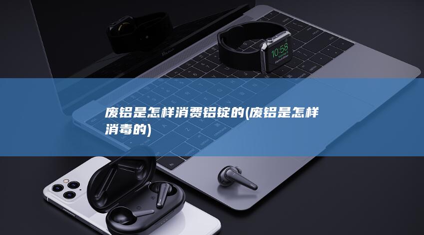 废铝是怎样消毒的
