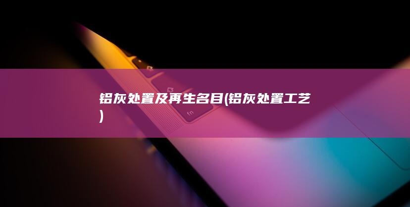 铝灰处置及再生名目