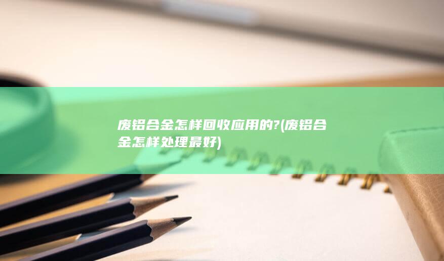 废铝合金怎样回收应用的?