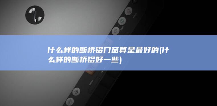 什么样的断桥铝门窗算是最好的