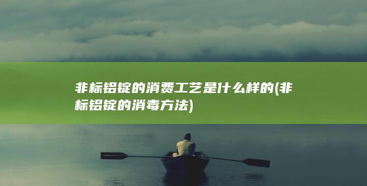 非标铝锭的消费工艺是什么样的