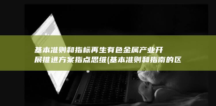再生有色金属产业开展推进方案指点思维