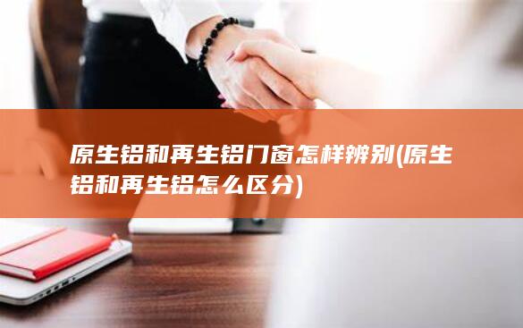 原生铝和再生铝怎么区分