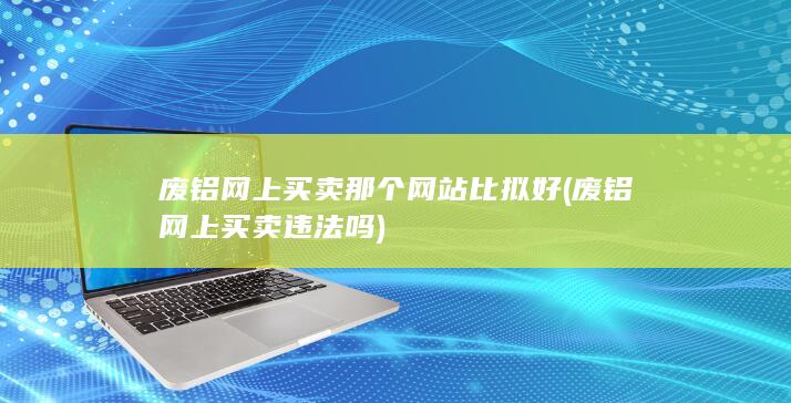 废铝网上买卖那个网站比拟好