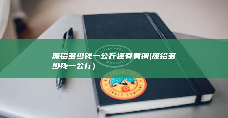 废铝多少钱一公斤还有黄铜