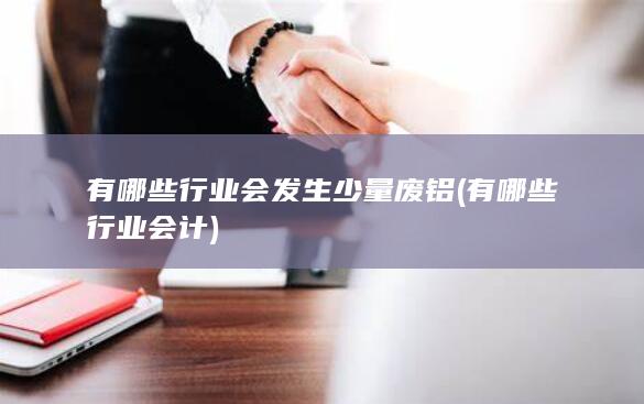 有哪些行业会发生少量废铝