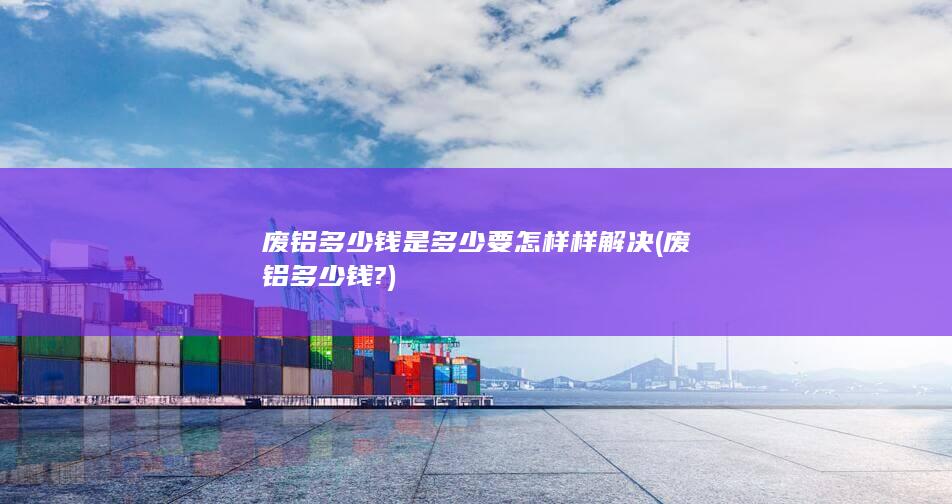 废铝多少钱?