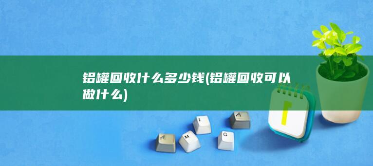 铝罐回收可以做什么
