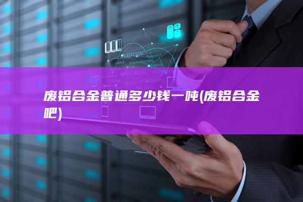 废铝合金普通多少钱一吨