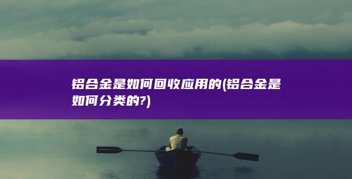 铝合金是如何回收应用的