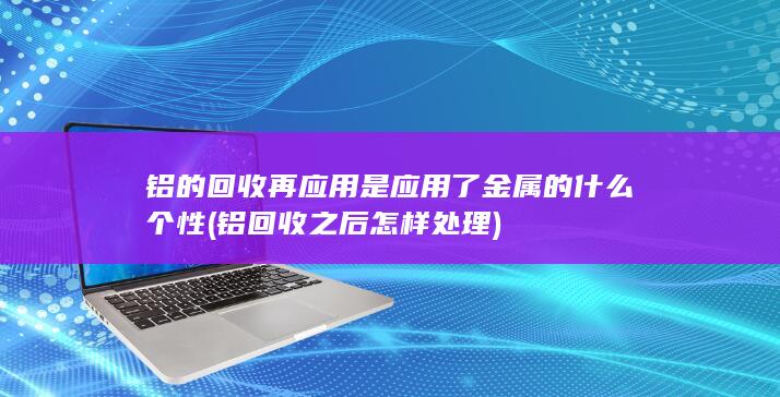 铝回收之后怎样处理