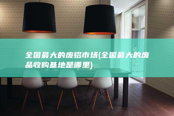 全国最大的废品收购基地是哪里