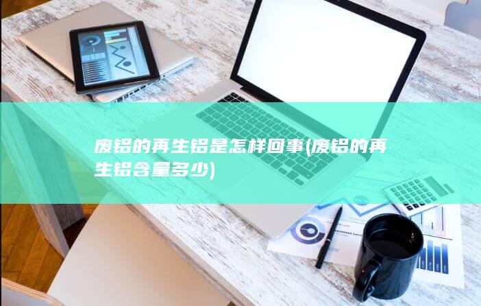 废铝的再生铝含量多少
