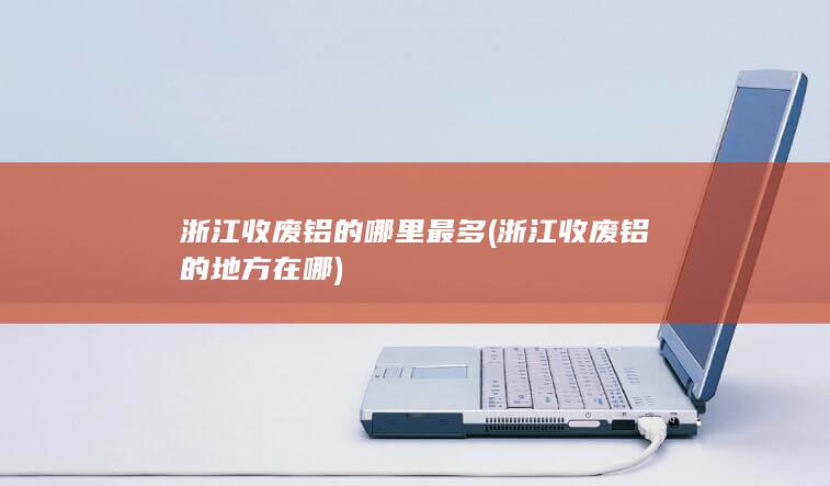 浙江收废铝的哪里最多