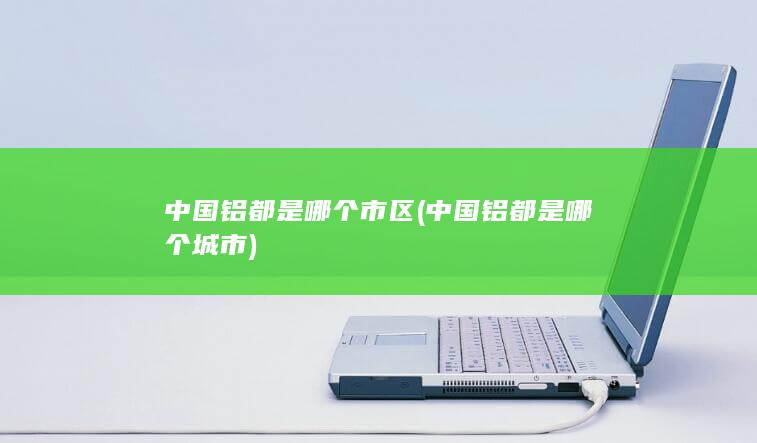 中国铝都是哪个市区