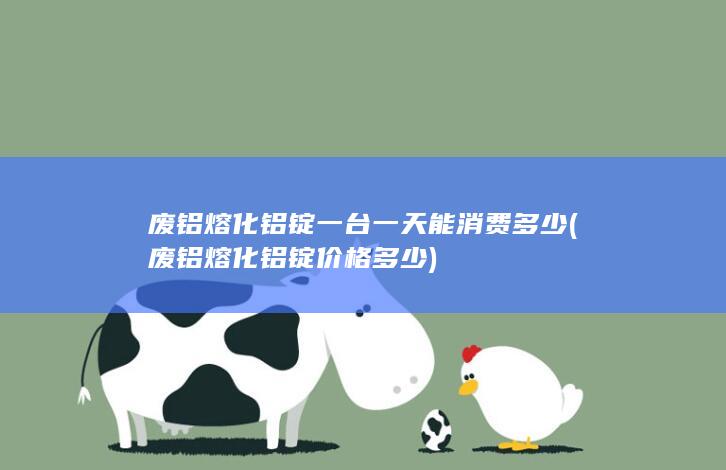 废铝熔化铝锭价格多少