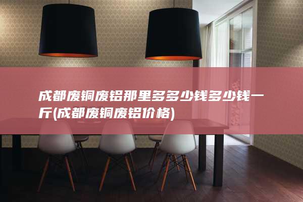 成都废铜废铝价格