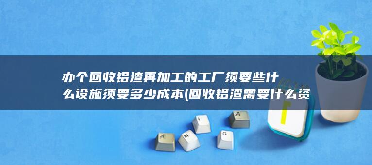 回收铝渣需要什么资质