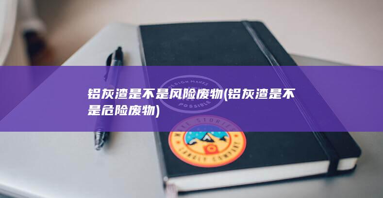 铝灰渣是不是危险废物