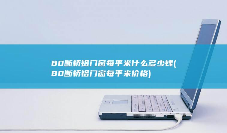 80断桥铝门窗每平米价格