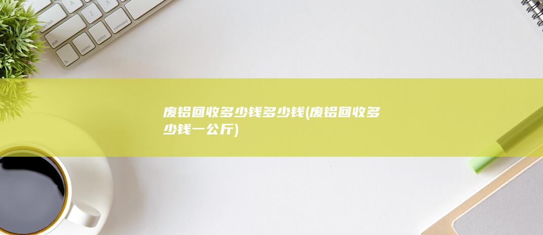 废铝回收多少钱一公斤