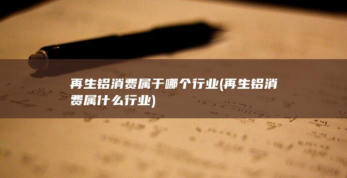 再生铝消费属于哪个行业