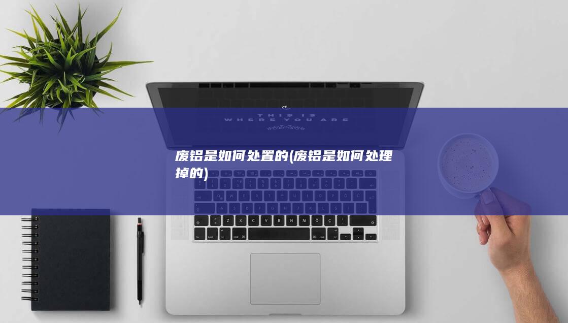 废铝是如何处理掉的