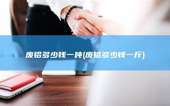 废铝多少钱一吨