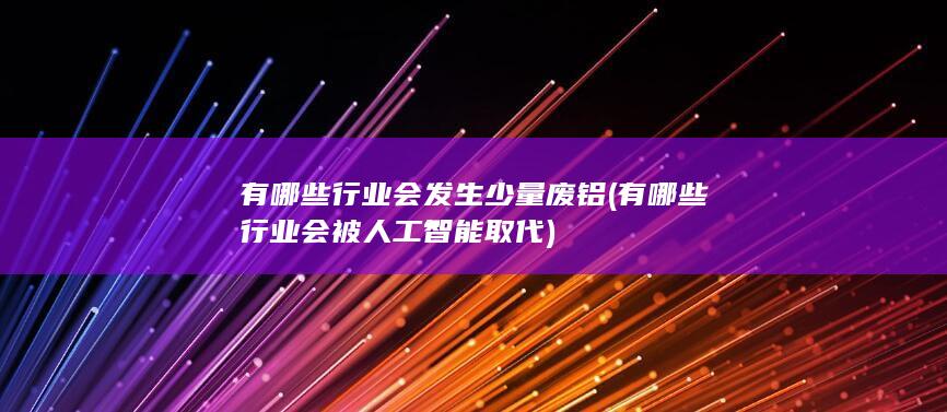 有哪些行业会发生少量废铝