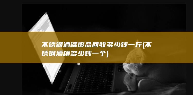 不锈钢酒罐废品回收多少钱一斤
