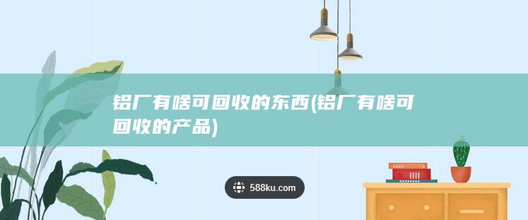铝厂有啥可回收的产品