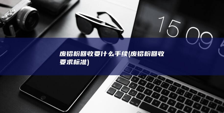 废铝粉回收要求标准