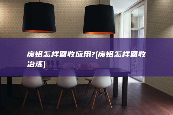 废铝怎样回收应用?