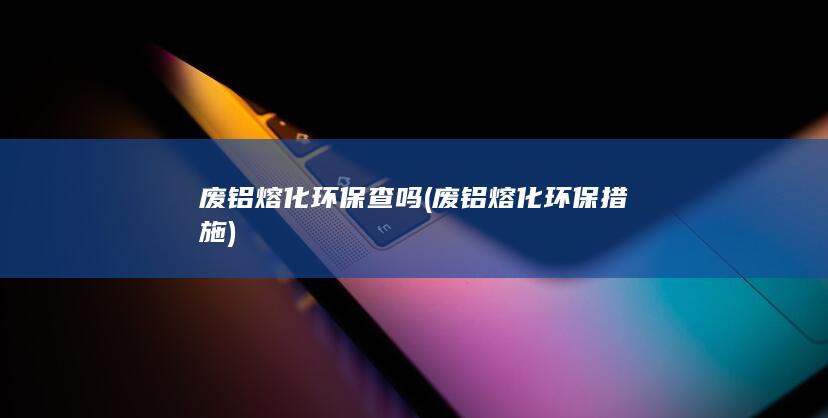 废铝熔化环保措施