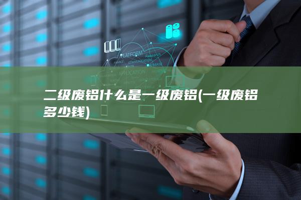 什么是一级废铝