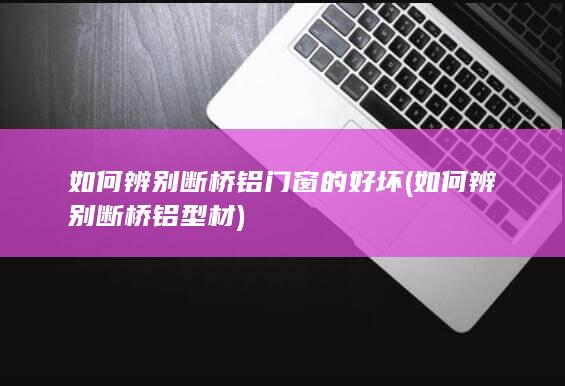 如何辨别断桥铝门窗的好坏