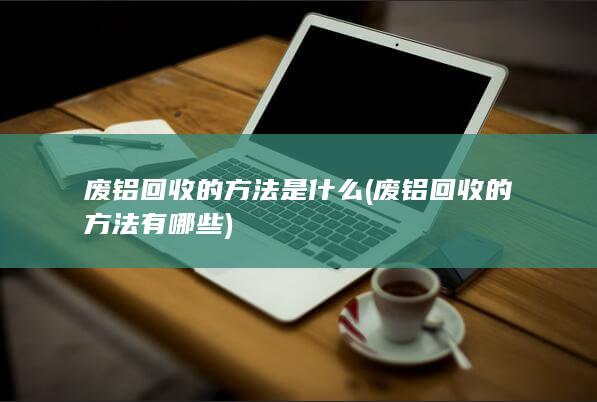 废铝回收的方法是什么